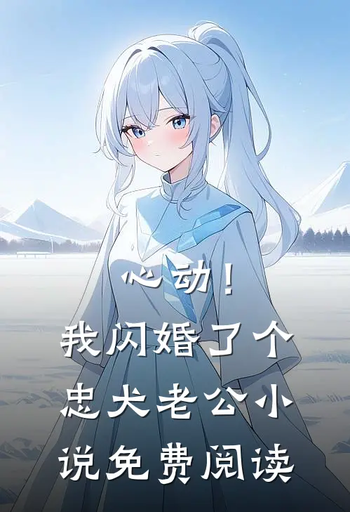 心动！我闪婚了个忠犬老公小说免费阅读