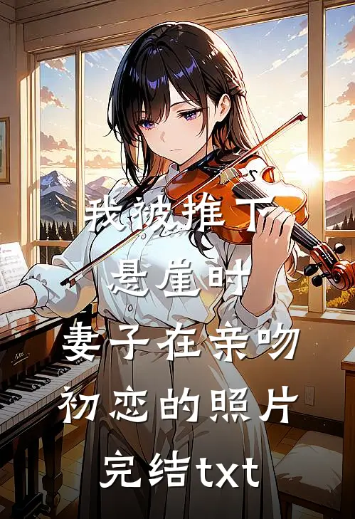 我被推下悬崖时，妻子在亲吻初恋的照片完结txt