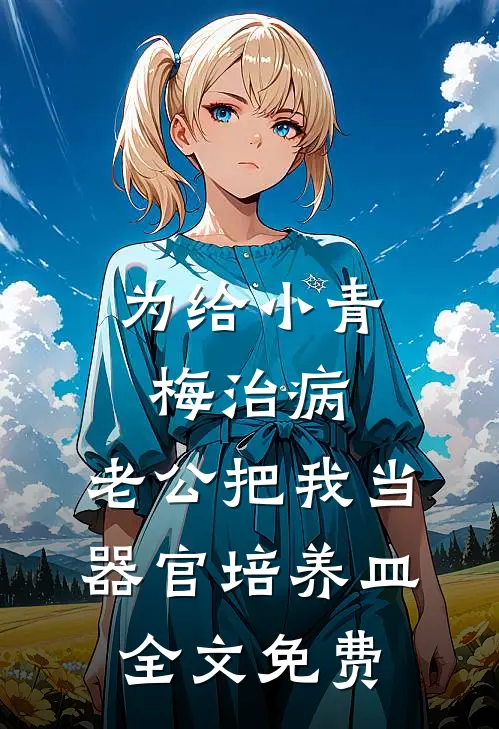 为给小青梅治病，老公把我当器官培养皿全文免费