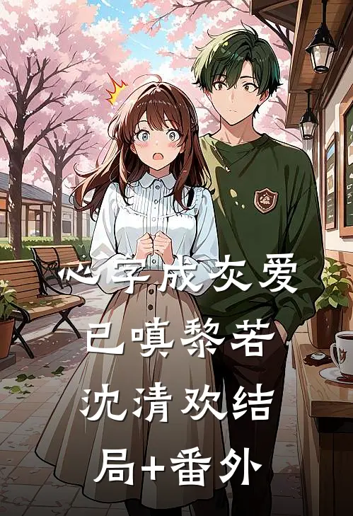 心字成灰爱已嗔黎若沈清欢结局+番外