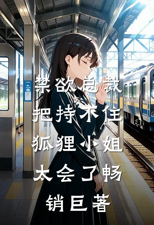 禁欲总裁把持不住,狐狸小姐太会了畅销巨著