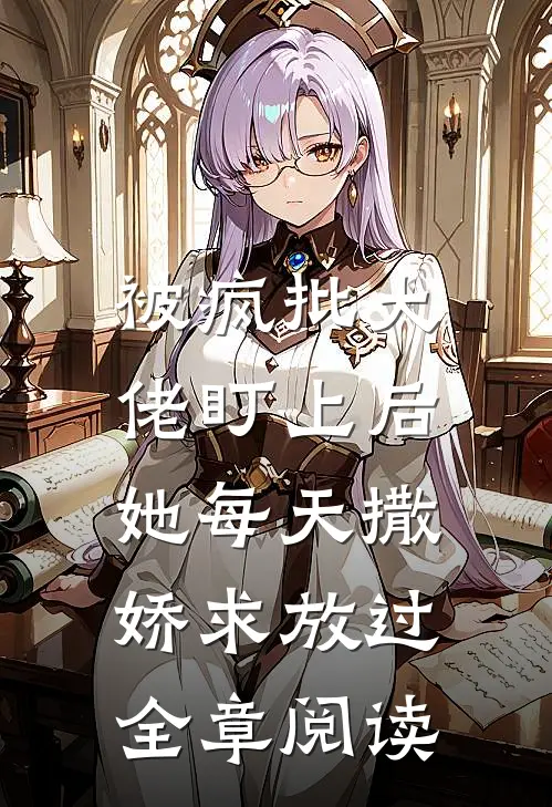被疯批大佬盯上后,她每天撒娇求放过全章阅读
