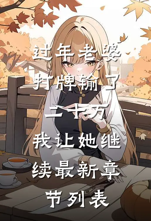过年老婆打牌输了二十万，我让她继续最新章节列表