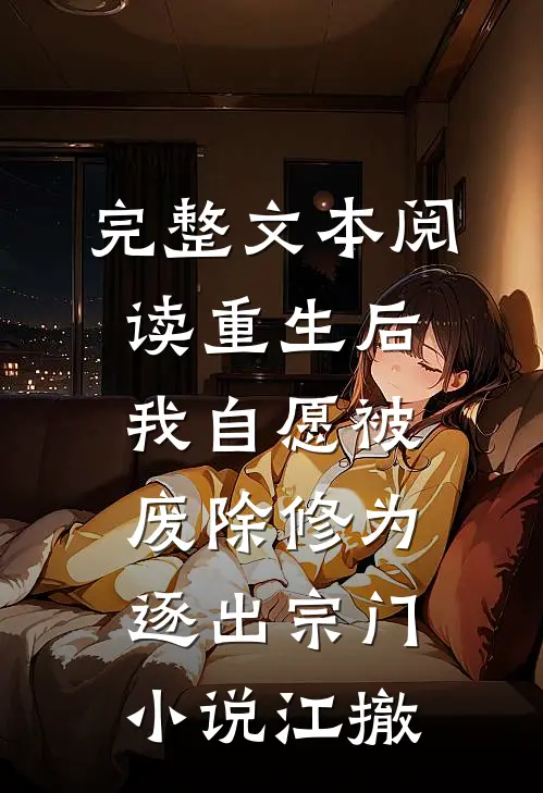 完整文本阅读重生后我自愿被废除修为，逐出宗门小说江撤