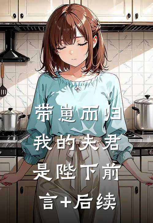 带崽而归，我的夫君是陛下前言+后续