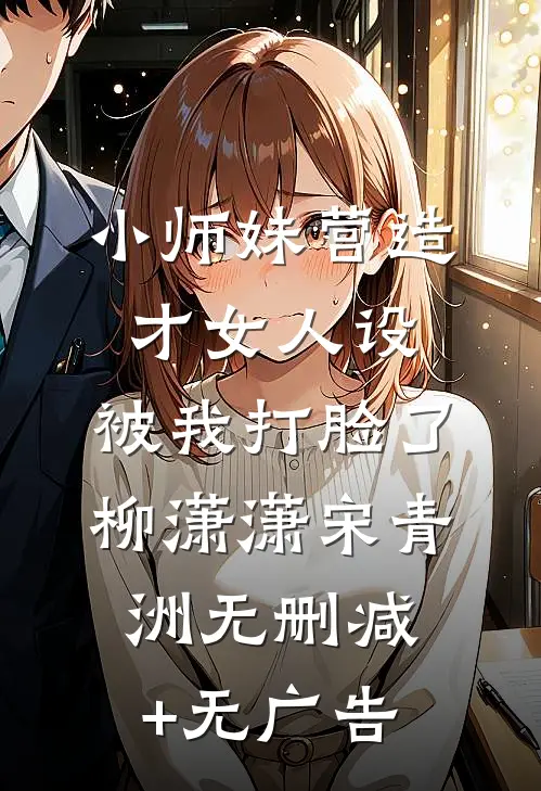 小师妹营造才女人设，被我打脸了柳潇潇宋青洲无删减+无广告