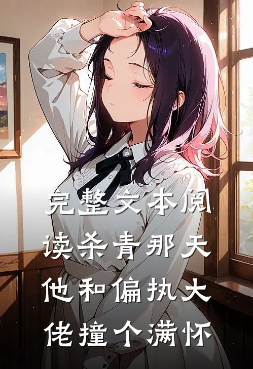 完整文本阅读杀青那天，他和偏执大佬撞个满怀