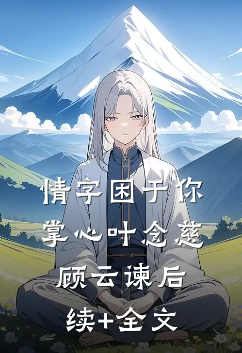 情字困于你掌心叶念慈顾云谏后续+全文