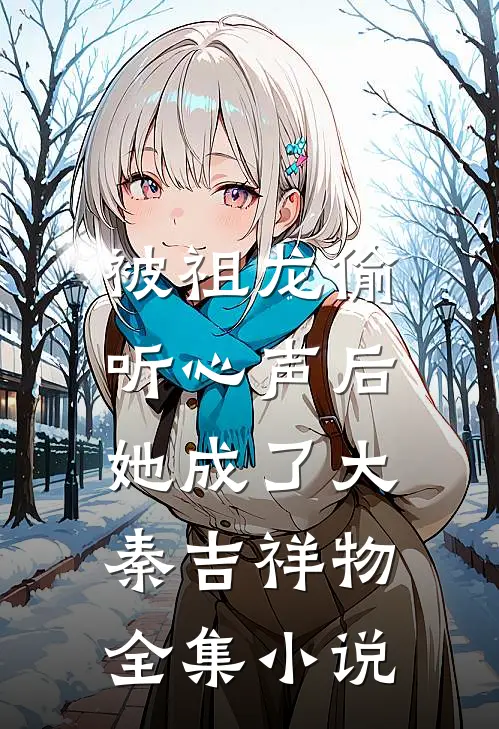 被祖龙偷听心声后，她成了大秦吉祥物全集小说