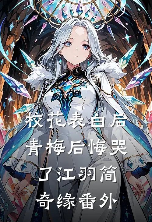 校花表白后，青梅后悔哭了江羽简奇缘 番外