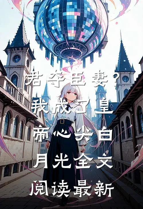 君夺臣妻？我成了皇帝心尖白月光全文阅读最新