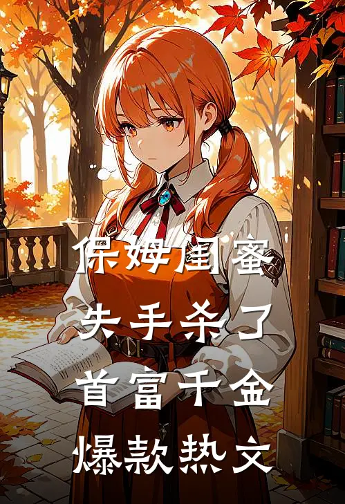 保姆闺蜜失手杀了首富千金爆款热文