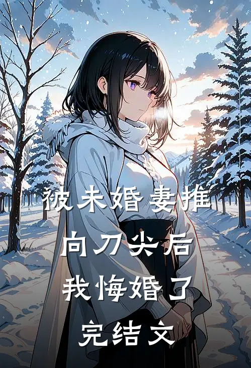 被未婚妻推向刀尖后，我悔婚了完结文