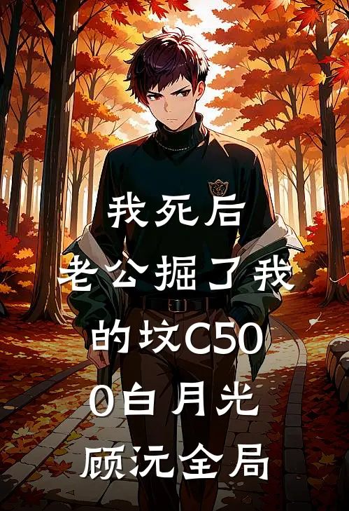 我死后，老公掘了我的坟C500白月光顾沅全局