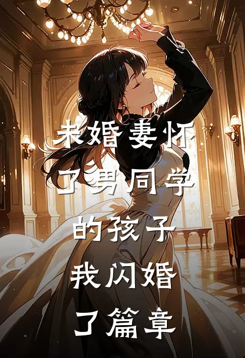 未婚妻怀了男同学的孩子，我闪婚了篇章