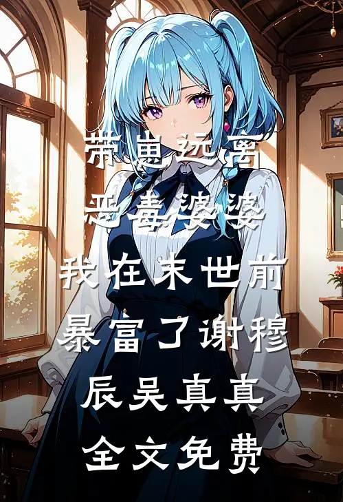 带崽远离恶毒婆婆，我在末世前暴富了谢穆辰吴真真全文免费