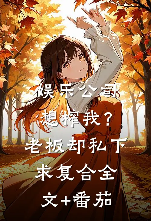 娱乐公司想榨我？老板却私下求复合全文+番茄