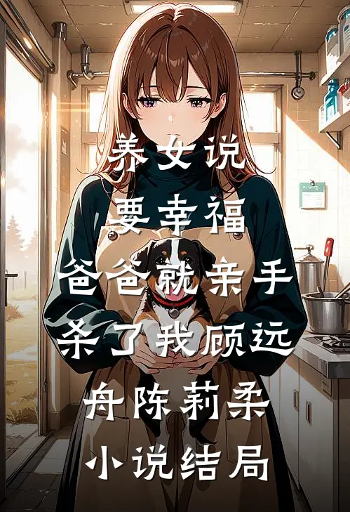 养女说要幸福，爸爸就亲手杀了我顾远舟陈莉柔小说结局