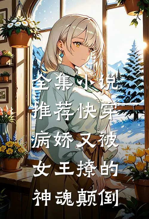 全集小说推荐快穿：病娇又被女王撩的神魂颠倒