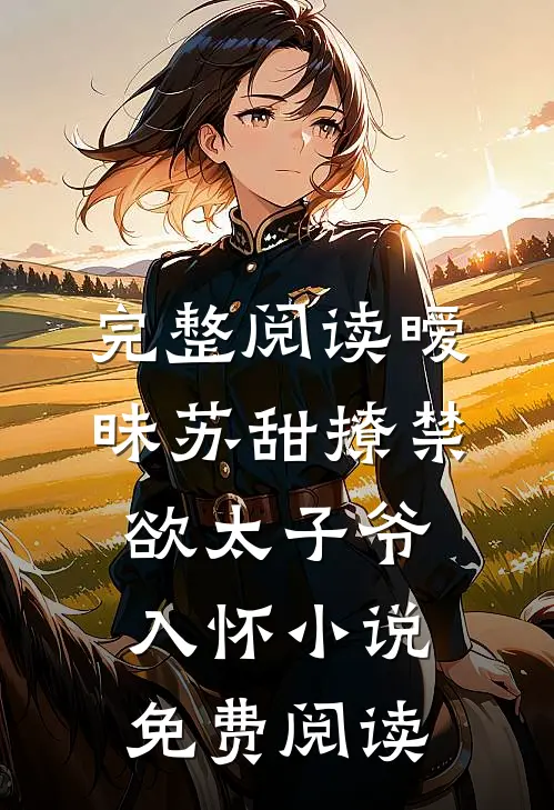 完整阅读暧昧苏甜撩禁欲太子爷入怀小说免费阅读