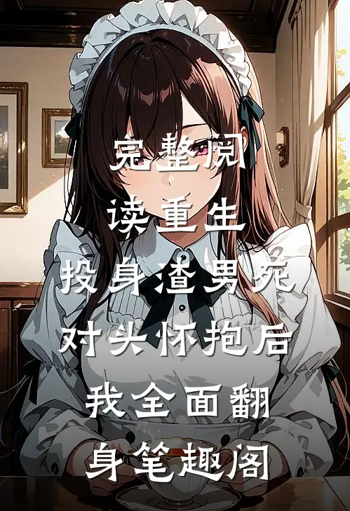 完整阅读重生:投身渣男死对头怀抱后,我全面翻身 笔趣阁