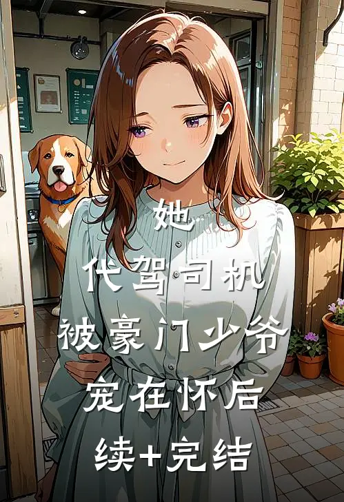 她，代驾司机，被豪门少爷宠在怀后续+完结