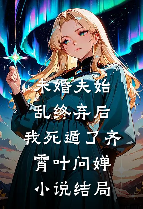 未婚夫始乱终弃后，我死遁了齐霄叶问婵小说结局