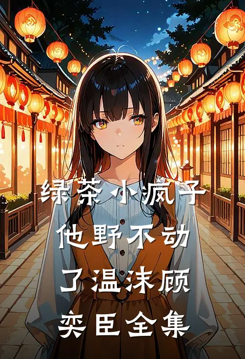 绿茶小疯子他野不动了温沫顾奕臣全集
