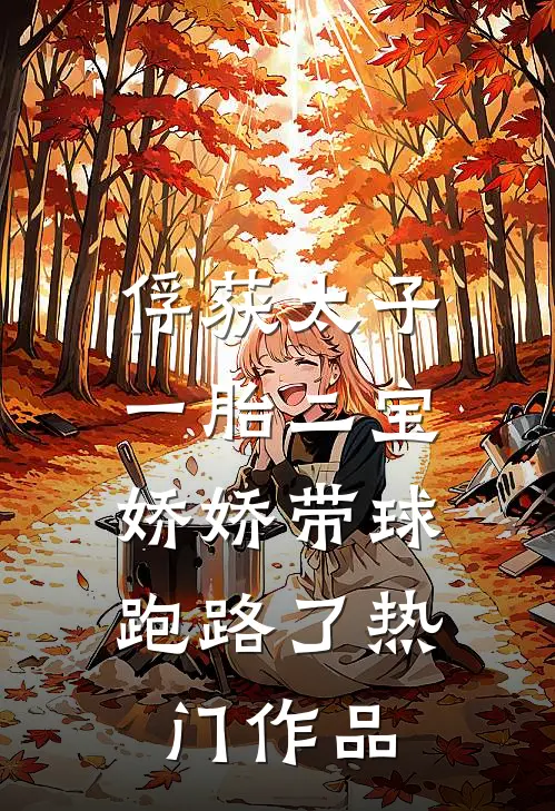 俘获太子一胎二宝，娇娇带球跑路了热门作品