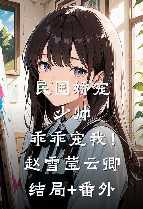 民国娇宠：少帅，乖乖宠我！赵雪莹云卿结局+番外
