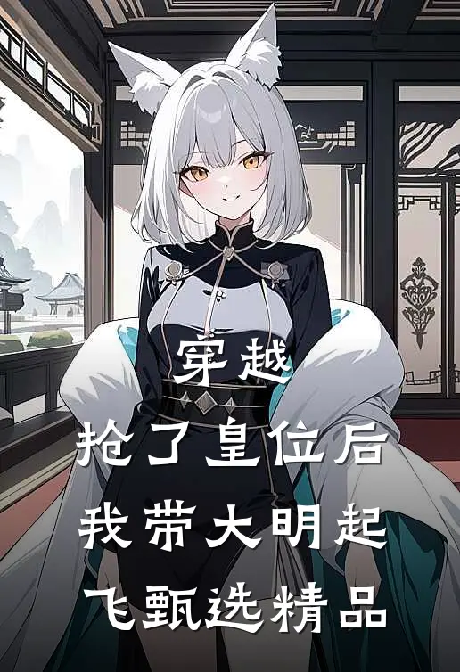 穿越：抢了皇位后，我带大明起飞甄选精品