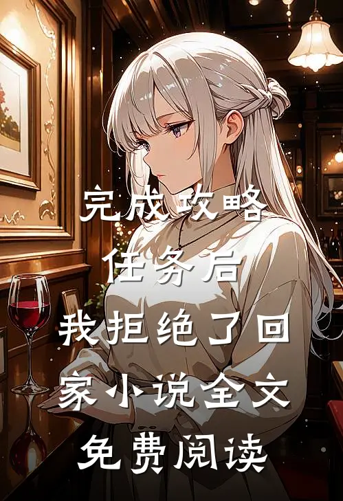 完成攻略任务后，我拒绝了回家小说全文免费阅读