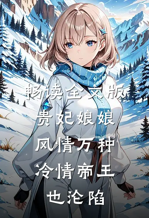 畅读全文版贵妃娘娘风情万种，冷情帝王也沦陷