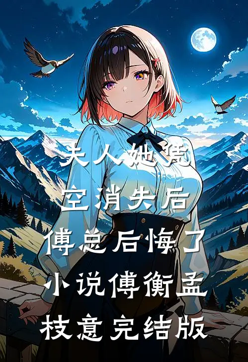 夫人她凭空消失后，傅总后悔了小说傅衡孟枝意完结版