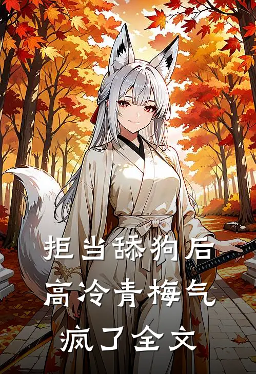 拒当舔狗后，高冷青梅气疯了全文