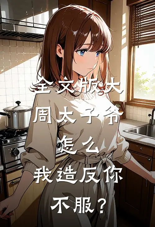 全文版大周太子爷：怎么，我造反你不服？