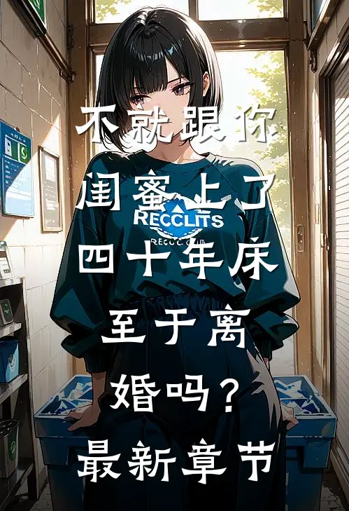 不就跟你闺蜜上了四十年床，至于离婚吗？最新章节