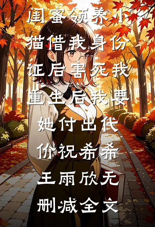 闺蜜领养小猫借我身份证后害死我，重生后我要她付出代价祝希希王雨欣无删减全文