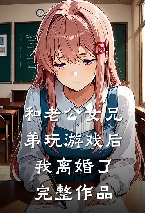 和老公女兄弟玩游戏后，我离婚了完整作品