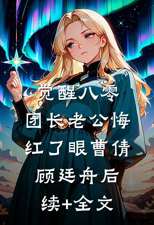 觉醒八零：团长老公悔红了眼曹倩顾廷舟后续+全文