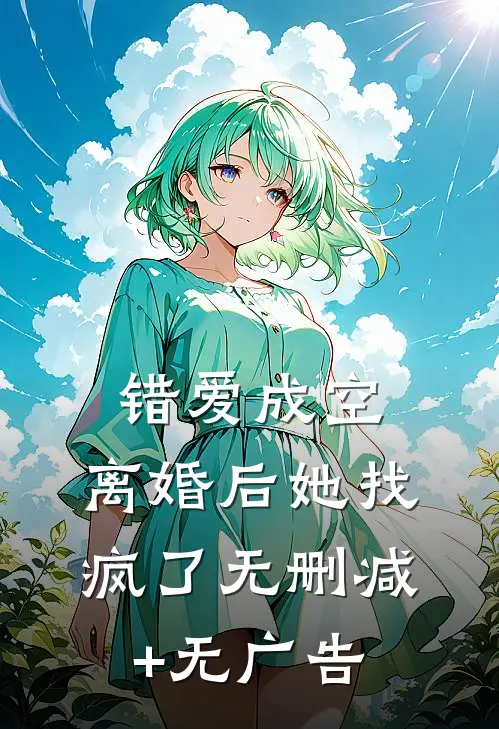 错爱成空，离婚后她找疯了无删减+无广告