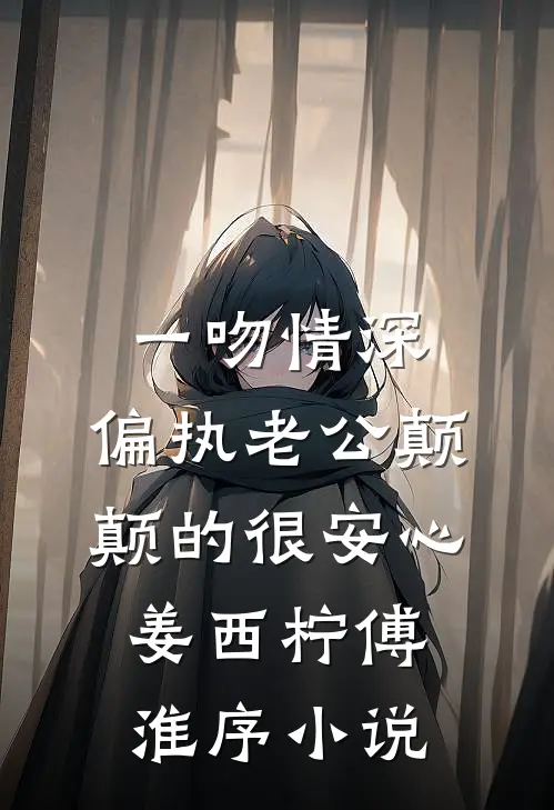 一吻情深，偏执老公颠颠的很安心姜西柠傅淮序小说