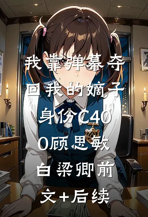 我靠弹幕夺回我的嫡子身份C400顾思敏白梁卿前文+后续