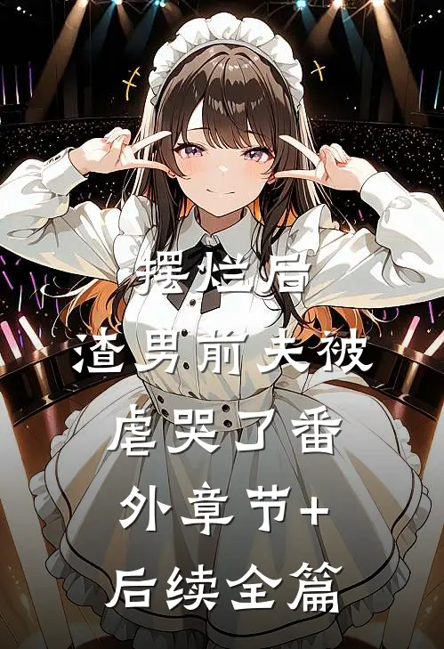 摆烂后，渣男前夫被虐哭了番外章节+后续全篇