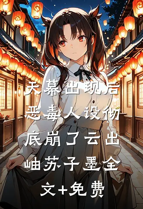 天幕出现后，恶毒人设彻底崩了云出岫苏子墨全文+免费