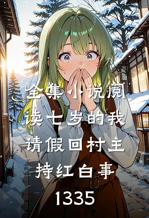 全集小说阅读七岁的我,请假回村主持红白事(1-335)
