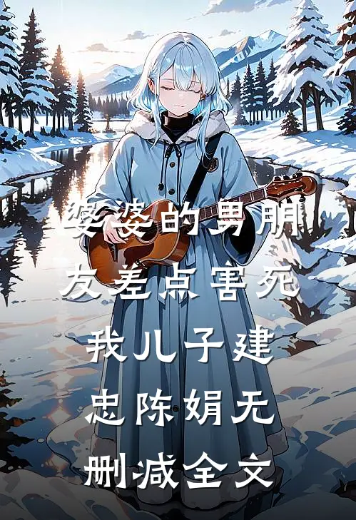 婆婆的男朋友差点害死我儿子建忠陈娟无删减全文