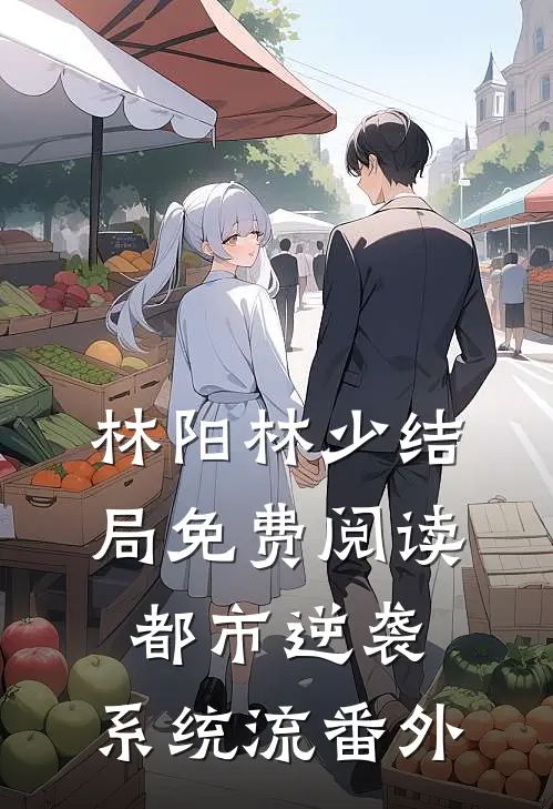 林阳林少结局免费阅读都市逆袭：系统流番外