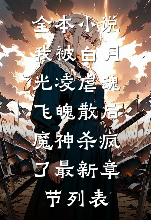全本小说我被白月光凌虐魂飞魄散后，魔神杀疯了最新章节列表