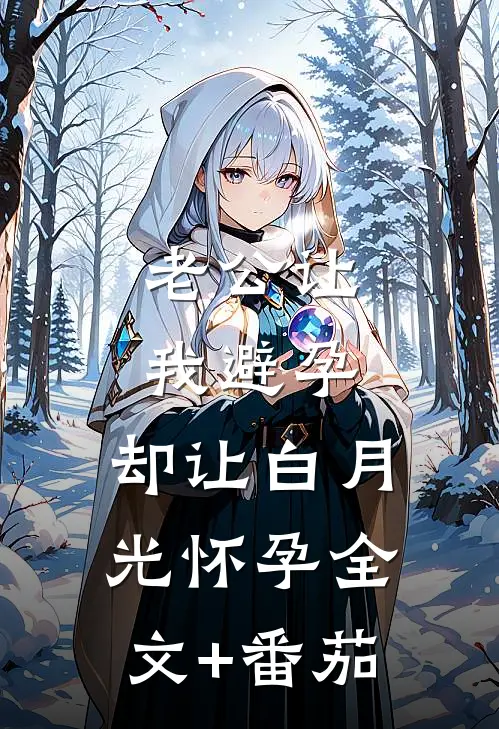 老公让我避孕，却让白月光怀孕全文+番茄